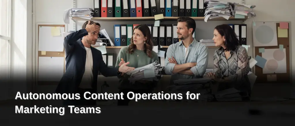Why Are Traditional Content Workflows Falling Apart, Autonomous Content Operations for Marketing Teams